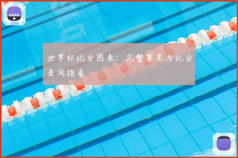 世界杯比分图表:完整赛果与比分查询指南