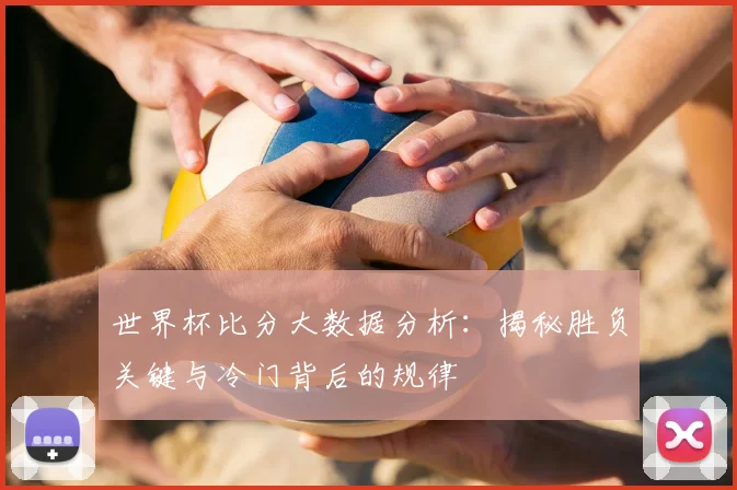 世界杯比分大数据分析：揭秘胜负关键与冷门背后的规律