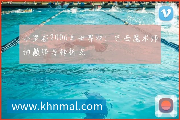 小罗在2006年世界杯:巴西魔术师的巅峰与转折点