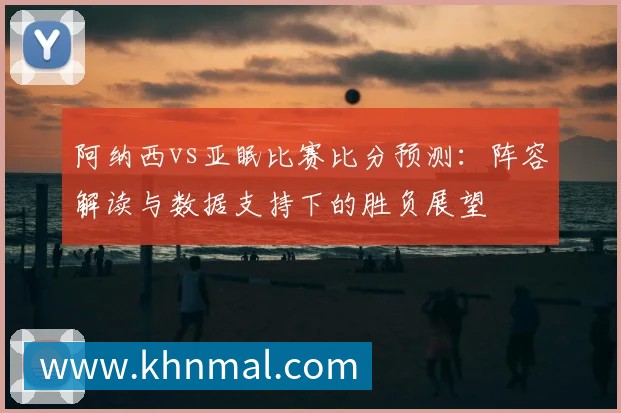 阿纳西vs亚眠比赛比分预测:阵容解读与数据支持下的胜负展望