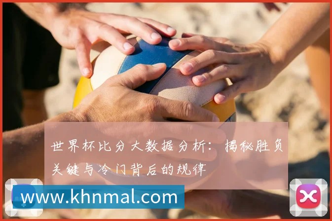 世界杯比分大数据分析：揭秘胜负关键与冷门背后的规律