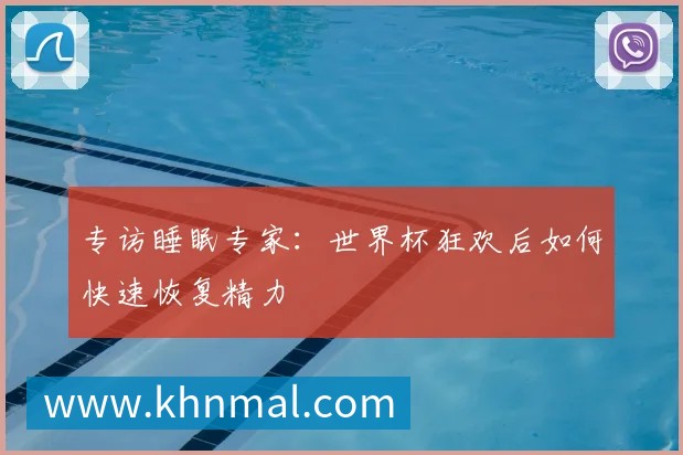 专访睡眠专家:世界杯狂欢后如何快速恢复精力